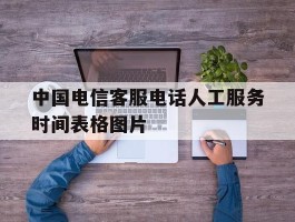 中国电信客服电话人工服务时间表格图片