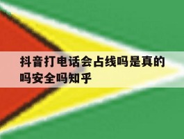 关于抖音打电话会占线吗是真的吗安全吗知乎的信息