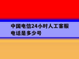中国电信24小时人工客服电话是多少号