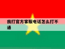 我打官方客服电话怎么打不通