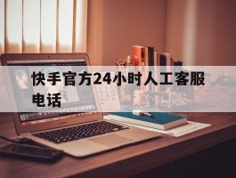 快手官方24小时人工客服电话