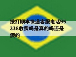 拨打顺丰快递客服电话95338收费吗是真的吗还是假的的简单介绍