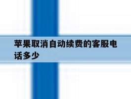 苹果取消自动续费的客服电话多少