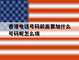 香港电话号码前面要加什么号码呢怎么填