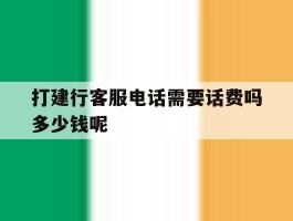包含打建行客服电话需要话费吗多少钱呢的词条