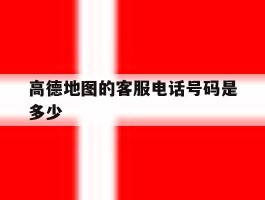 高德地图的客服电话号码是多少的简单介绍