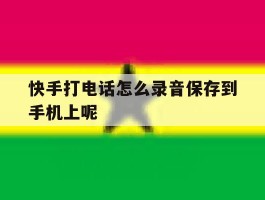 快手打电话怎么录音保存到手机上呢