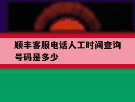 顺丰客服电话人工时间查询号码是多少