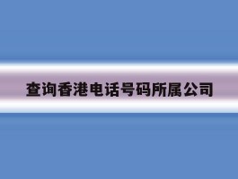 查询香港电话号码所属公司
