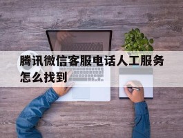 腾讯微信客服电话人工服务怎么找到