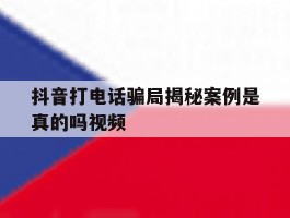 抖音打电话骗局揭秘案例是真的吗视频