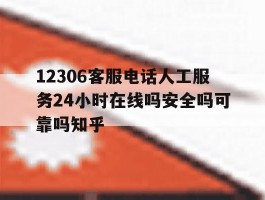 包含12306客服电话人工服务24小时在线吗安全吗可靠吗知乎的词条