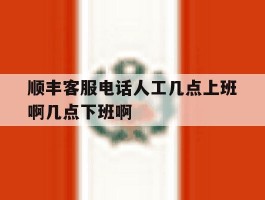 顺丰客服电话人工几点上班啊几点下班啊的简单介绍