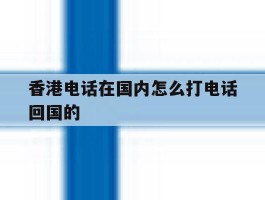 香港电话在国内怎么打电话回国的