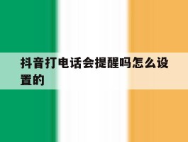 抖音打电话会提醒吗怎么设置的的简单介绍