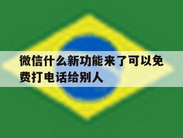 微信什么新功能来了可以免费打电话给别人的简单介绍