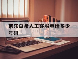 京东白条人工客服电话多少号码