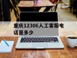 重庆12306人工客服电话是多少