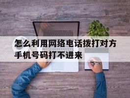 怎么利用网络电话拨打对方手机号码打不进来