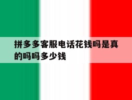 拼多多客服电话花钱吗是真的吗吗多少钱的简单介绍