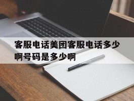 关于客服电话美团客服电话多少啊号码是多少啊的信息