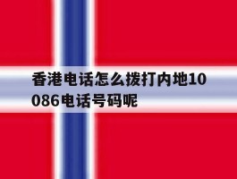 包含香港电话怎么拨打内地10086电话号码呢的词条