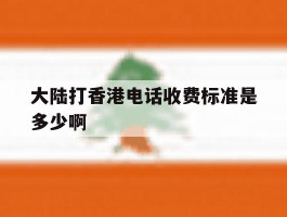 大陆打香港电话收费标准是多少啊的简单介绍