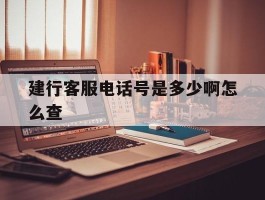 建行客服电话号是多少啊怎么查