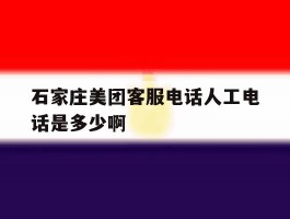 关于石家庄美团客服电话人工电话是多少啊的信息