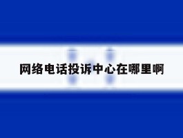 网络电话投诉中心在哪里啊