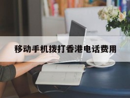 移动手机拨打香港电话费用