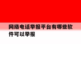 关于网络电话举报平台有哪些软件可以举报的信息