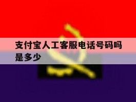 支付宝人工客服电话号码吗是多少
