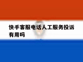 快手客服电话人工服务投诉有用吗