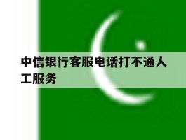 中信银行客服电话打不通人工服务的简单介绍