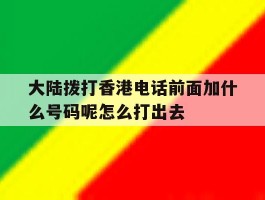 包含大陆拨打香港电话前面加什么号码呢怎么打出去的词条