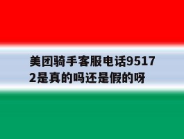 美团骑手客服电话95172是真的吗还是假的呀的简单介绍