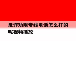 反诈劝阻专线电话怎么打的呢视频播放