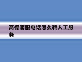 高德客服电话怎么转人工服务
