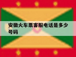 安徽火车票客服电话是多少号码
