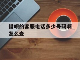 借呗的客服电话多少号码啊怎么查