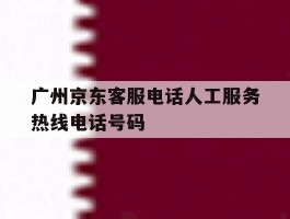 广州京东客服电话人工服务热线电话号码