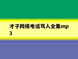 关于才子网络电话骂人全集mp3的信息