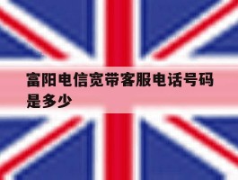 富阳电信宽带客服电话号码是多少