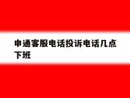 申通客服电话投诉电话几点下班