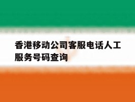 香港移动公司客服电话人工服务号码查询