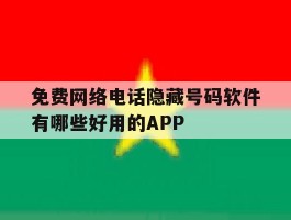关于免费网络电话隐藏号码软件有哪些好用的APP的信息