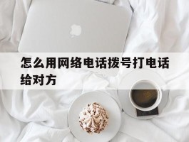 怎么用网络电话拨号打电话给对方