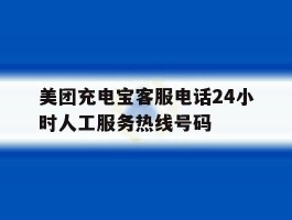 美团充电宝客服电话24小时人工服务热线号码