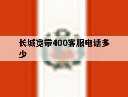 长城宽带400客服电话多少